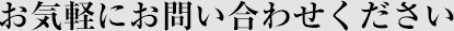 お気軽にお問い合わせください
